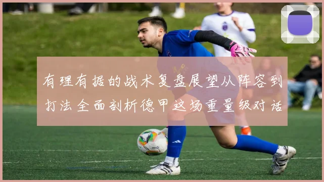 有理有据的战术复盘展望从阵容到打法全面剖析德甲这场重量级对话